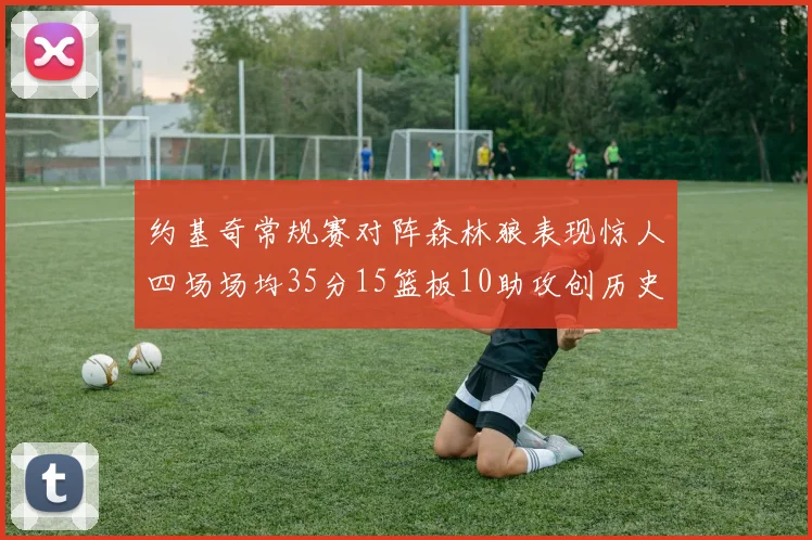 约基奇常规赛对阵森林狼表现惊人四场场均35分15篮板10助攻创历史纪录