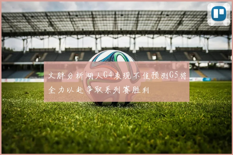文胖分析湖人G4表现不佳预测G5将全力以赴争取系列赛胜利