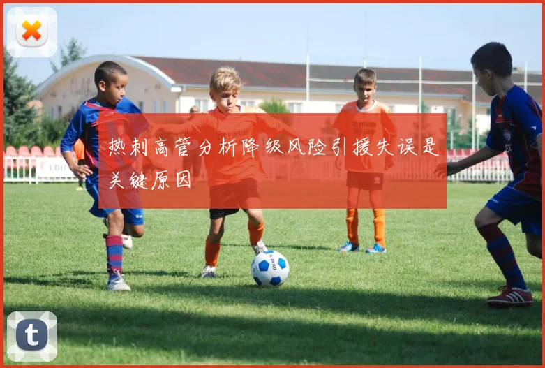 热刺高管分析降级风险引援失误是关键原因