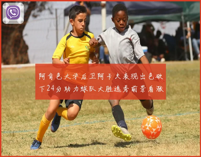 阿肯色大学后卫阿卡夫表现出色砍下24分助力球队大胜选秀前景看涨