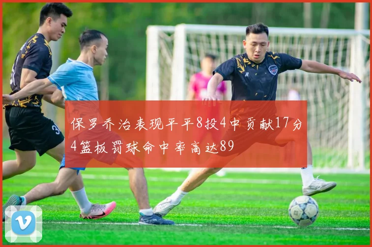 保罗乔治表现平平8投4中贡献17分4篮板罚球命中率高达89