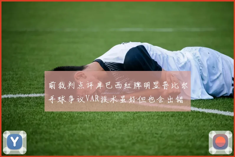 前裁判点评库巴西红牌明显普比尔手球争议VAR技术虽好但也会出错