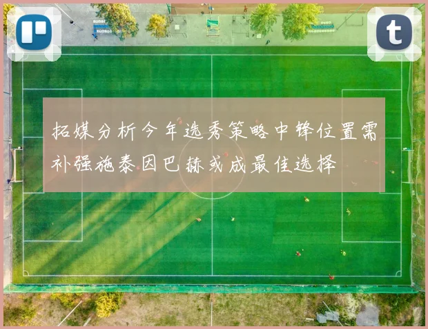 拓媒分析今年选秀策略中锋位置需补强施泰因巴赫或成最佳选择